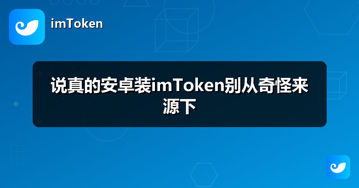 说真的安卓装imToken别从奇怪来源下