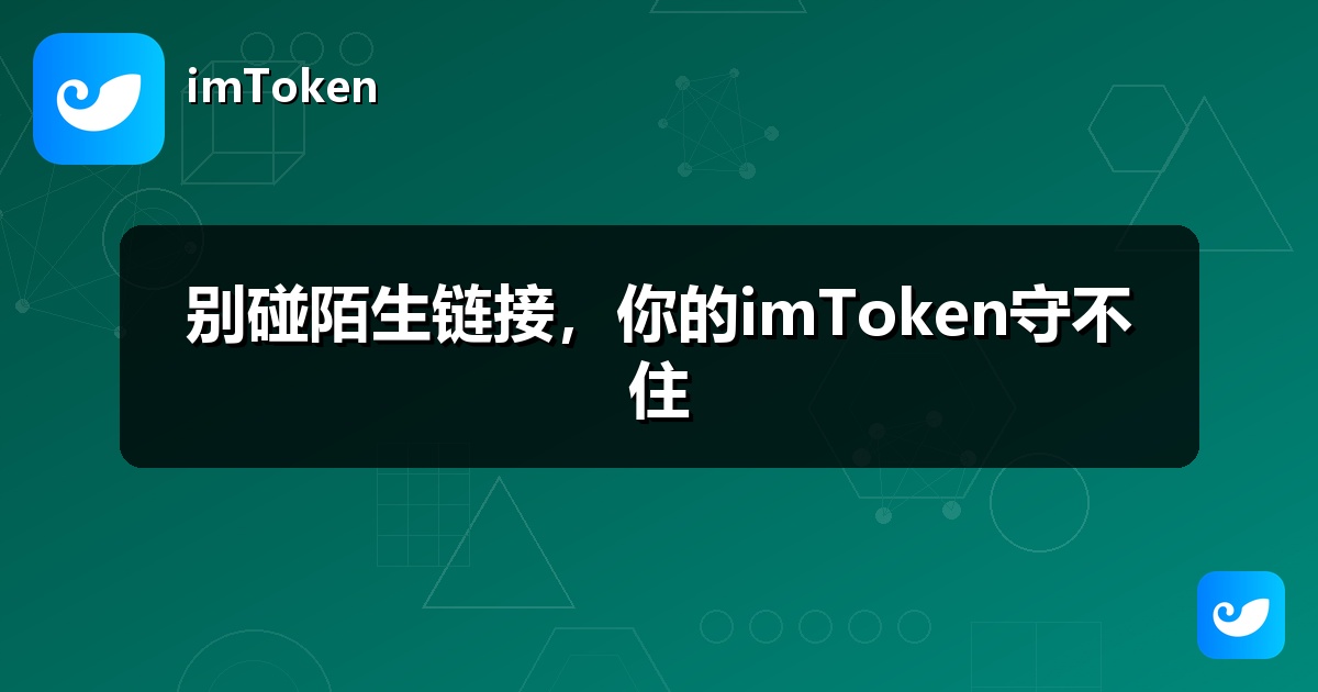 别碰陌生链接，你的imToken守不住