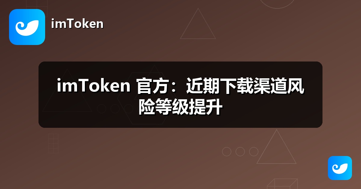 imToken 官方：近期下载渠道风险等级提升
