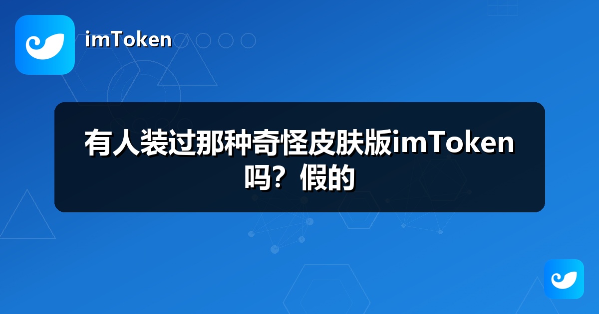 有人装过那种奇怪皮肤版imToken吗？假的