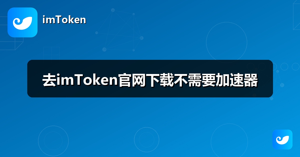 去imToken官网下载不需要加速器