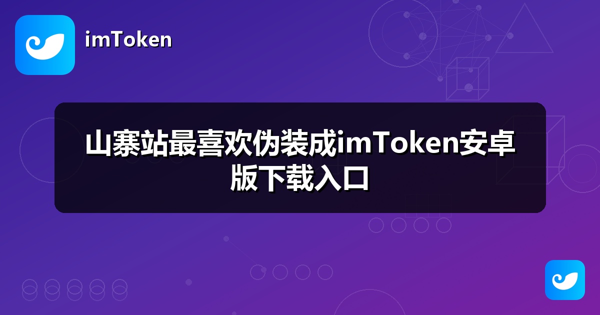山寨站最喜欢伪装成imToken安卓版下载入口