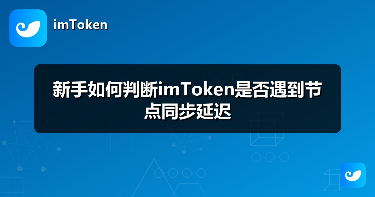 新手如何判断imToken是否遇到节点同步延迟