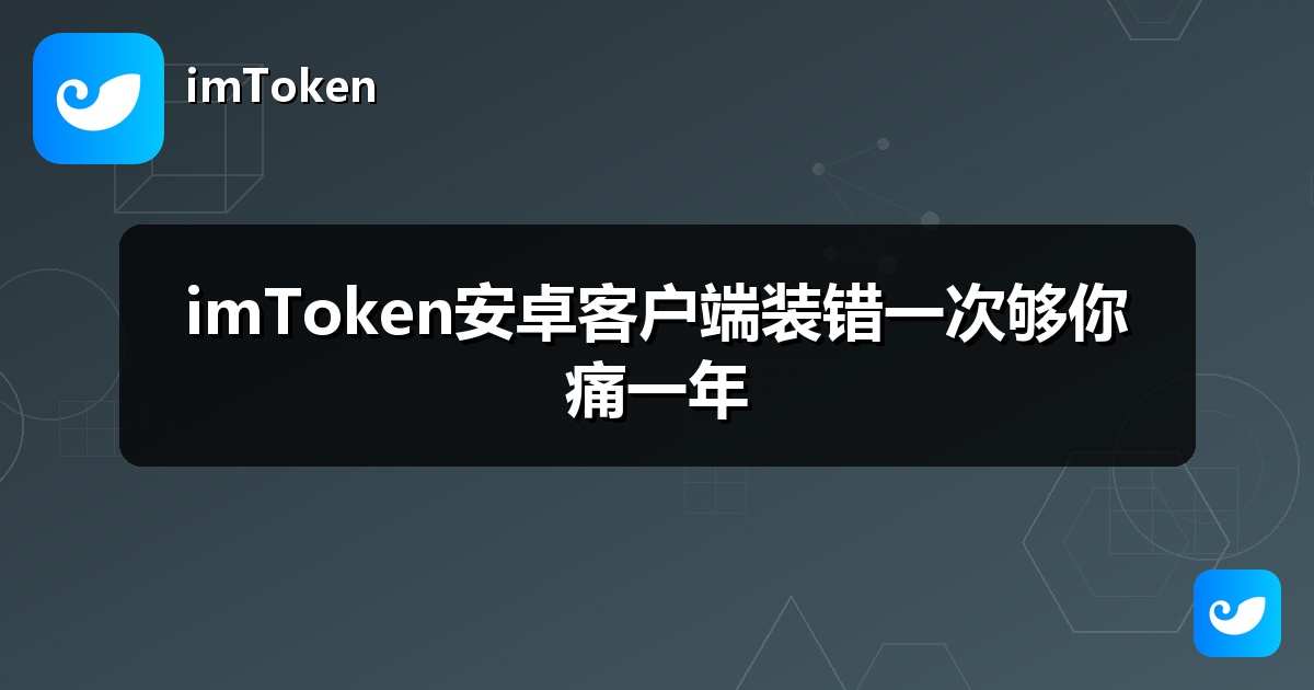 imToken安卓客户端装错一次够你痛一年