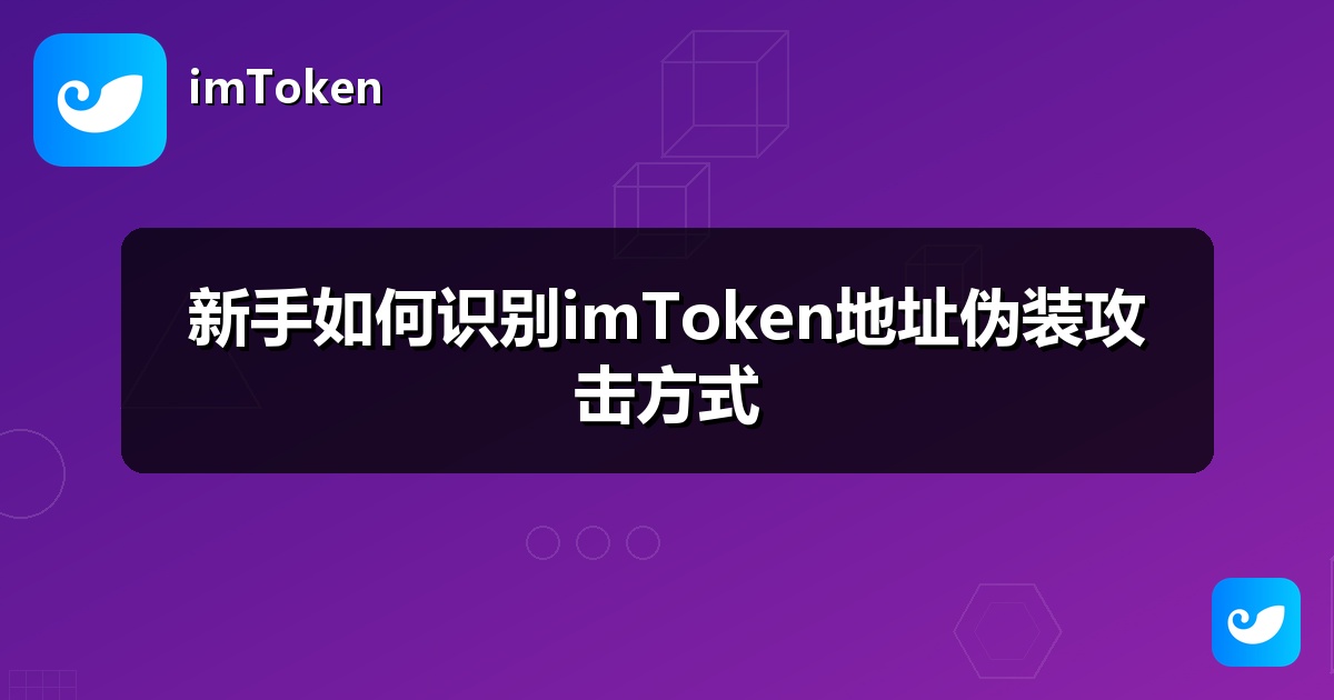 新手如何识别imToken地址伪装攻击方式