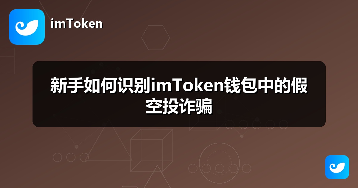 新手如何识别imToken钱包中的假空投诈骗