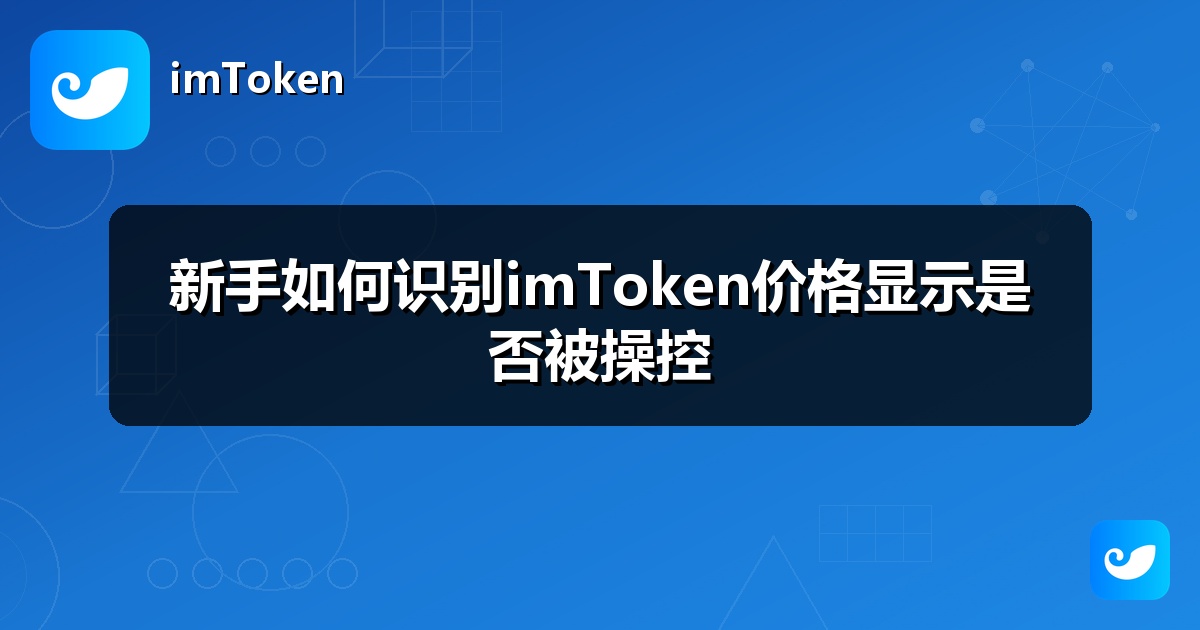 新手如何识别imToken价格显示是否被操控