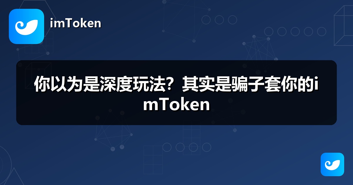 你以为是深度玩法？其实是骗子套你的imToken