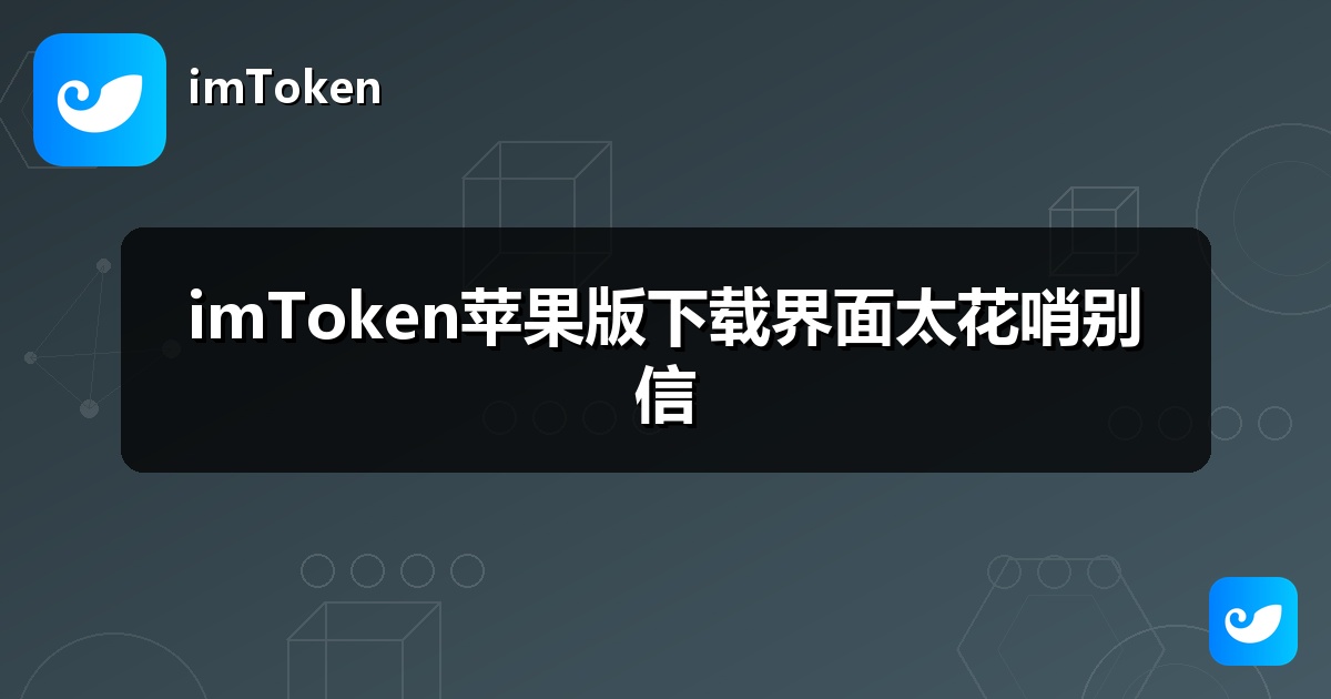 imToken苹果版下载界面太花哨别信