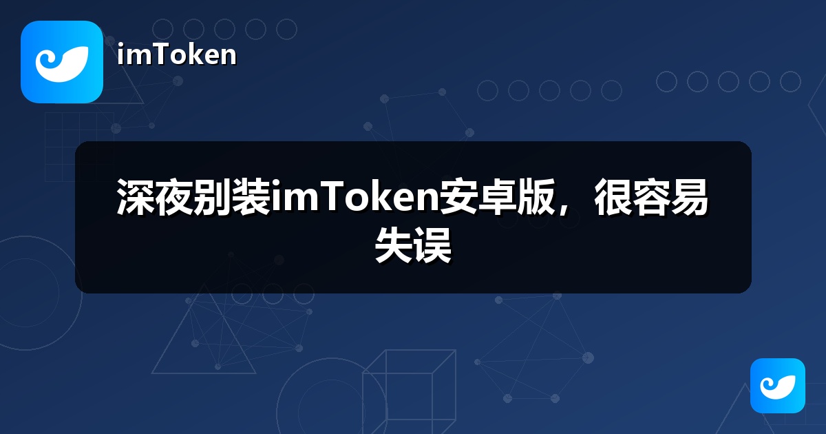 深夜别装imToken安卓版，很容易失误