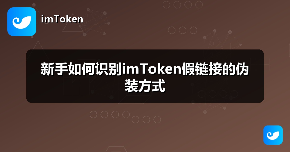 新手如何识别imToken假链接的伪装方式