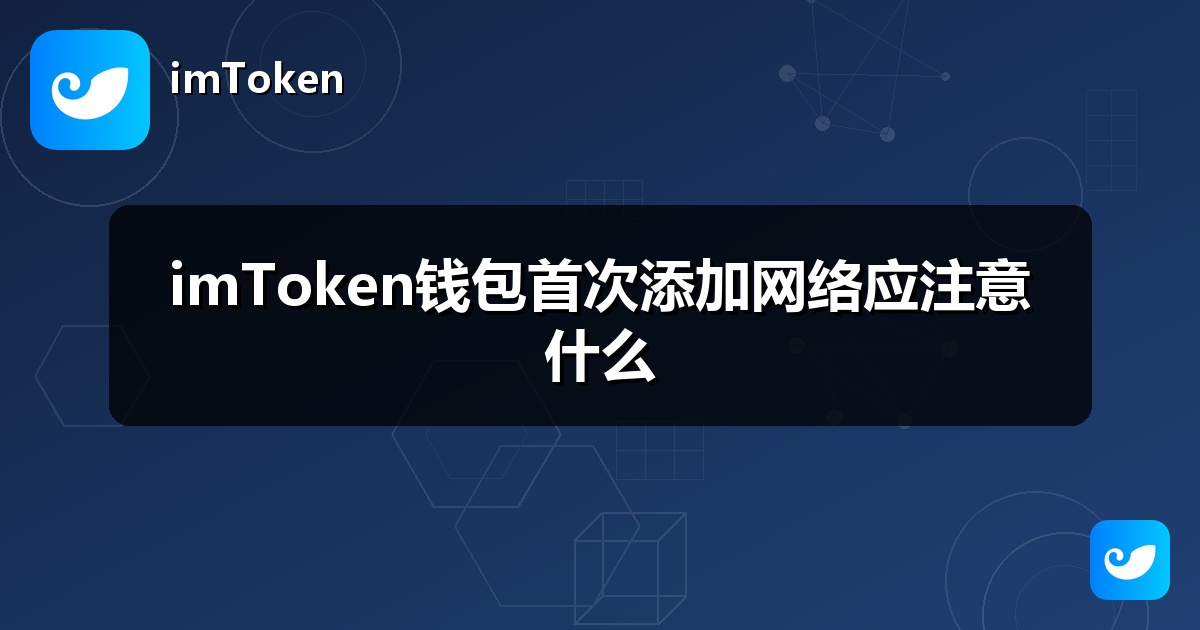 imToken钱包首次添加网络应注意什么
