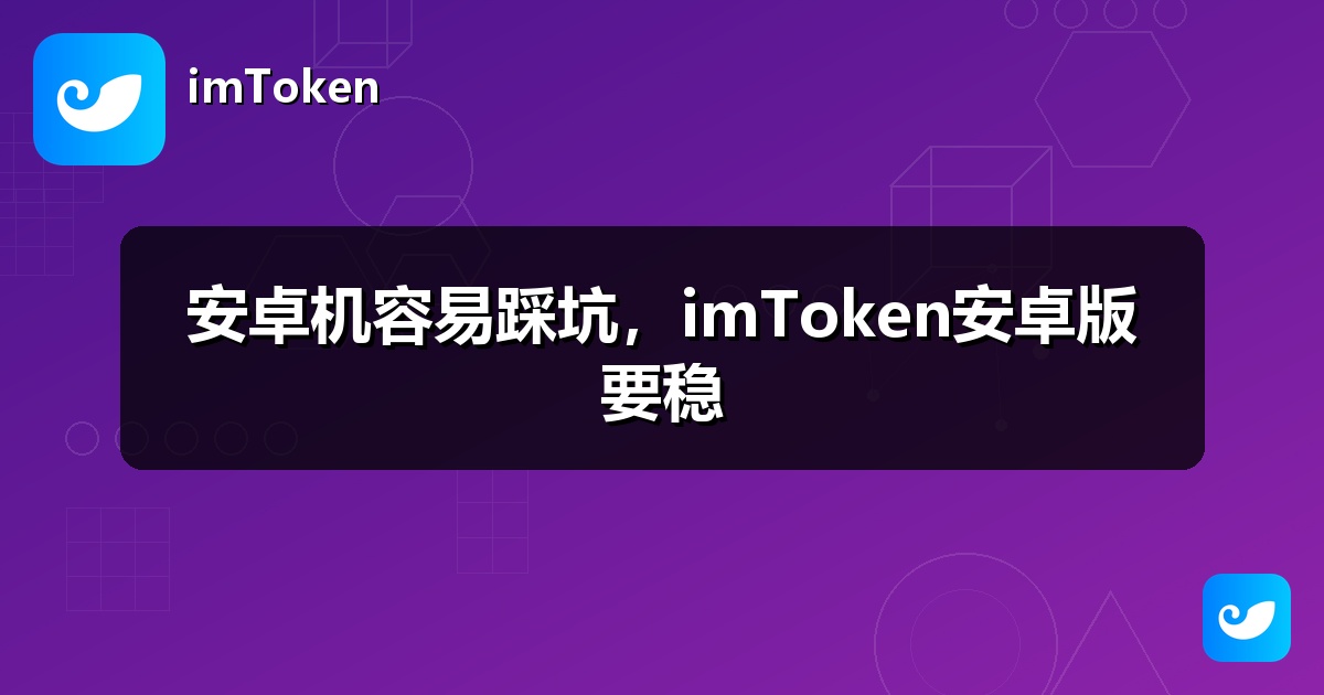 安卓机容易踩坑，imToken安卓版要稳