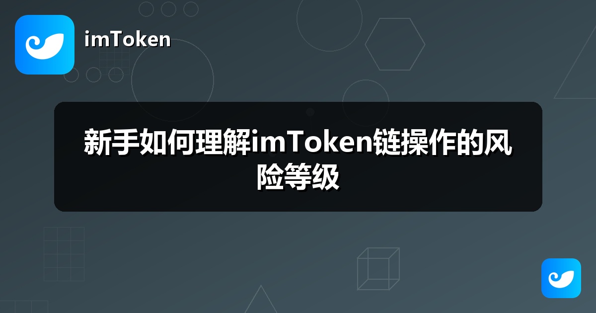 新手如何理解imToken链操作的风险等级