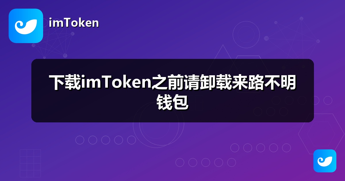 下载imToken之前请卸载来路不明钱包