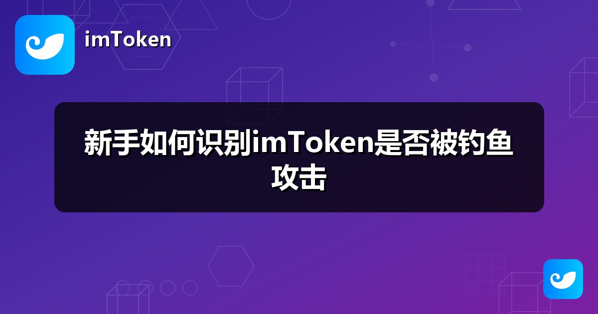 新手如何识别imToken是否被钓鱼攻击