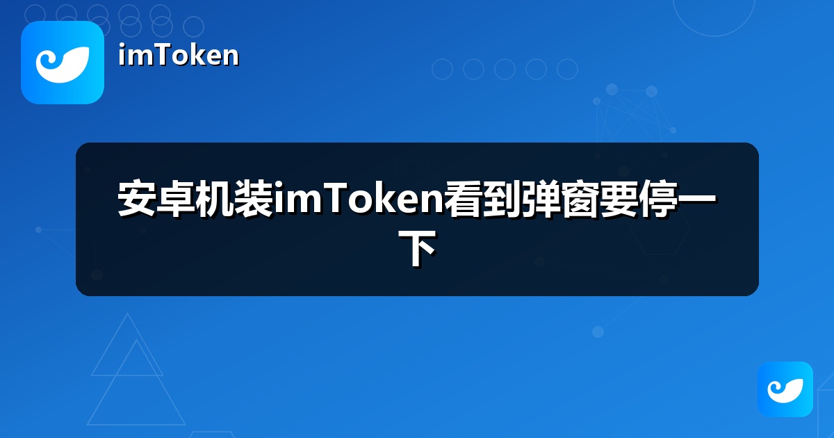 安卓机装imToken看到弹窗要停一下