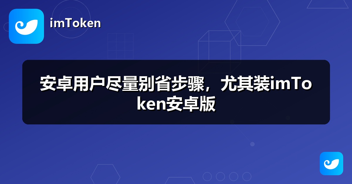安卓用户尽量别省步骤，尤其装imToken安卓版