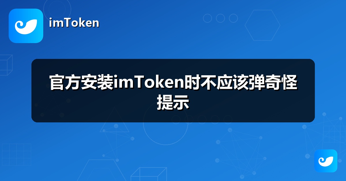 官方安装imToken时不应该弹奇怪提示