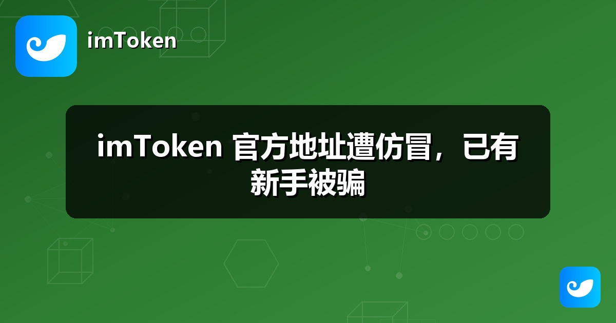 imToken 官方地址遭仿冒，已有新手被骗